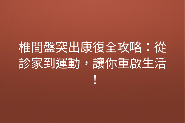 椎間盤突出康復全攻略：從診家到運動，讓你重啟生活！