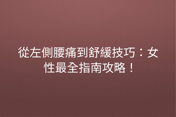 從左側腰痛到舒緩技巧：女性最全指南攻略！