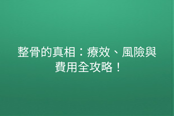 整骨的真相：療效、風險與費用全攻略！