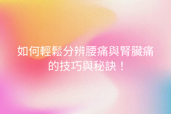 如何輕鬆分辨腰痛與腎臟痛的技巧與秘訣！