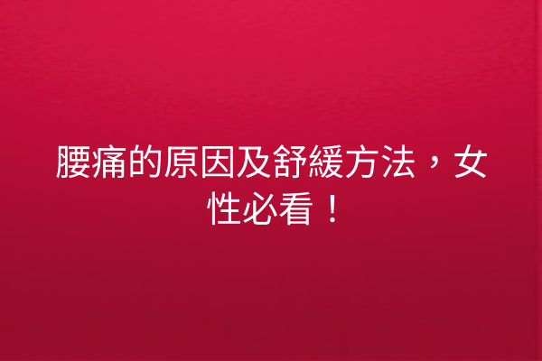 腰痛的原因及舒緩方法，女性必看！