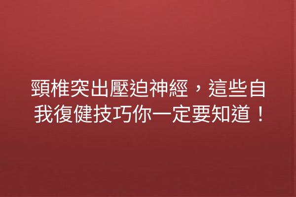 頸椎突出壓迫神經,這些自我復健技巧你一定要知道! 頸椎突出壓迫神經,這些自我復健技巧你一定要知道!
