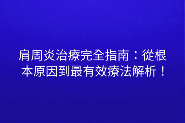 肩周炎治療完全指南：從根本原因到最有效療法解析！