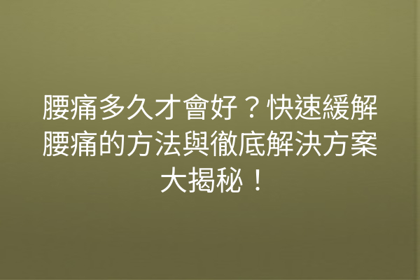 腰痛多久才會好？快速緩解腰痛的方法與徹底解決方案大揭秘！