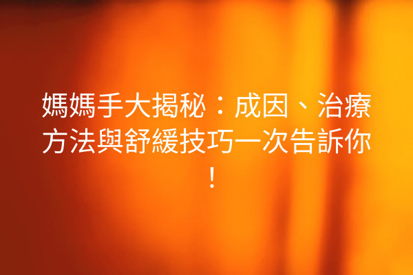 媽媽手大揭秘：成因、治療方法與舒緩技巧一次告訴你！