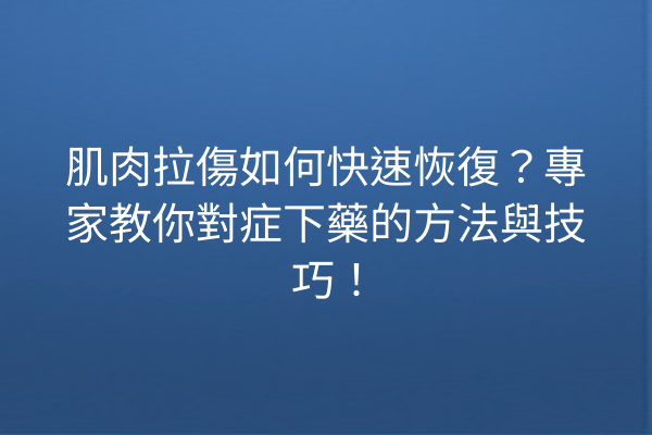 肌肉拉傷如何快速恢復？專家教你對症下藥的方法與技巧！