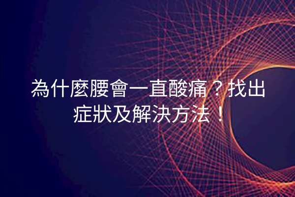 為什麼腰會一直酸痛？找出症狀及解決方法！