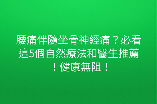 腰痛伴隨坐骨神經痛？必看這5個自然療法和醫生推薦！健康無阻！