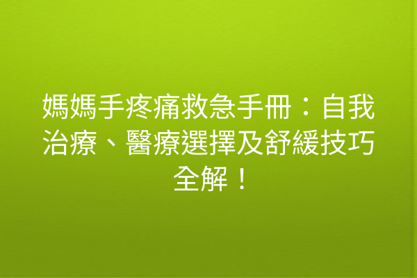 媽媽手疼痛救急手冊：自我治療、醫療選擇及舒緩技巧全解！