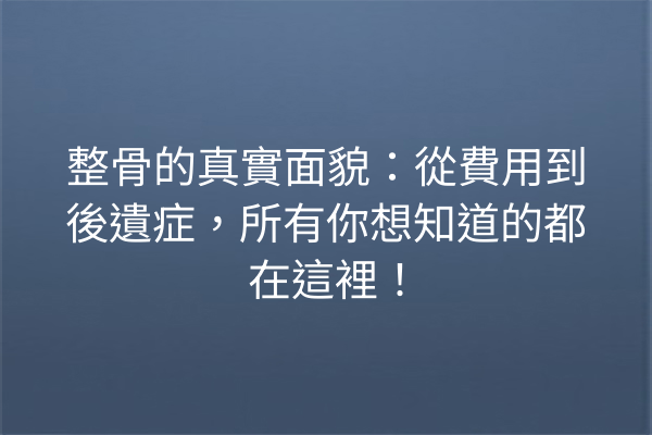 整骨的真實面貌：從費用到後遺症，所有你想知道的都在這裡！