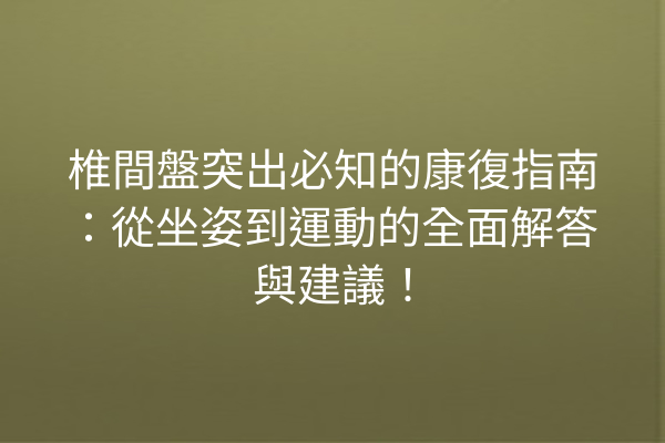 椎間盤突出必知的康復指南：從坐姿到運動的全面解答與建議！