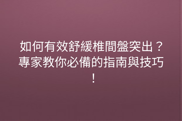 如何有效舒緩椎間盤突出？專家教你必備的指南與技巧！