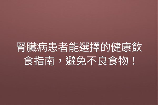 腎臟病患者能選擇的健康飲食指南,避免不良食物! 腎臟病患者能選擇的健康飲食指南,避免不良食物!
