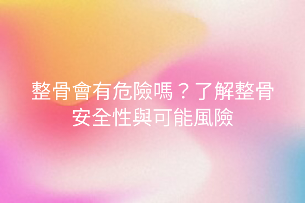 整骨會有危險嗎?了解整骨安全性與可能風險 整骨會有危險嗎?了解整骨安全性與可能風險