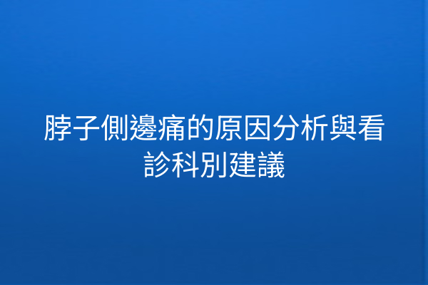 脖子側邊痛的原因分析與看診科別建議