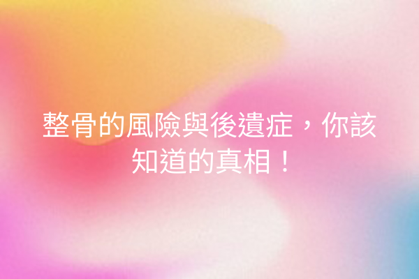 整骨的風險與後遺症，你該知道的真相！