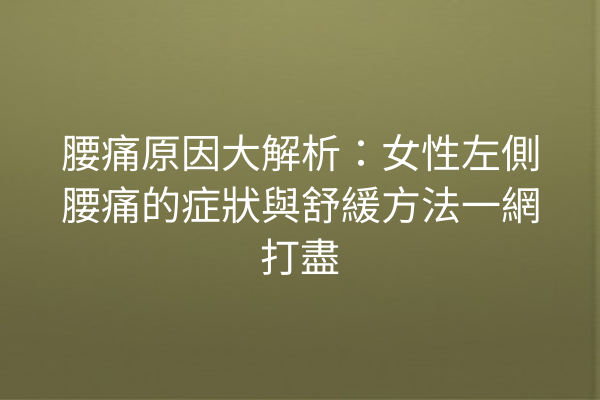 腰痛原因大解析：女性左側腰痛的症狀與舒緩方法一網打盡