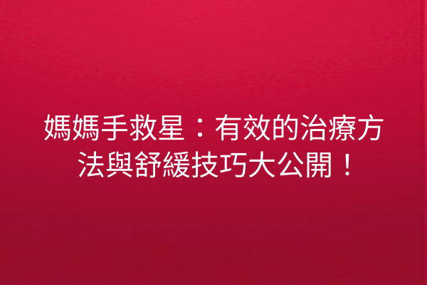 媽媽手救星：有效的治療方法與舒緩技巧大公開！