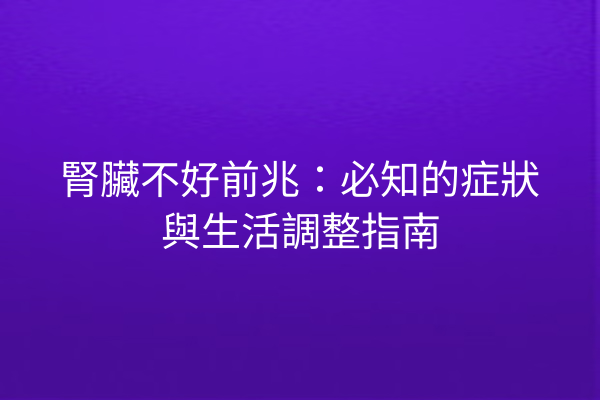 腎臟不好前兆：必知的症狀與生活調整指南