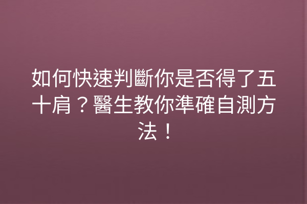 如何快速判斷你是否得了五十肩？醫生教你準確自測方法！