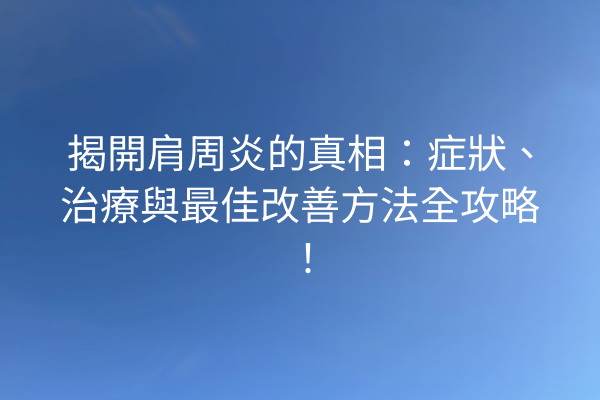 揭開肩周炎的真相:症狀、治療與最佳改善方法全攻略! 揭開肩周炎的真相:症狀、治療與最佳改善方法全攻略!