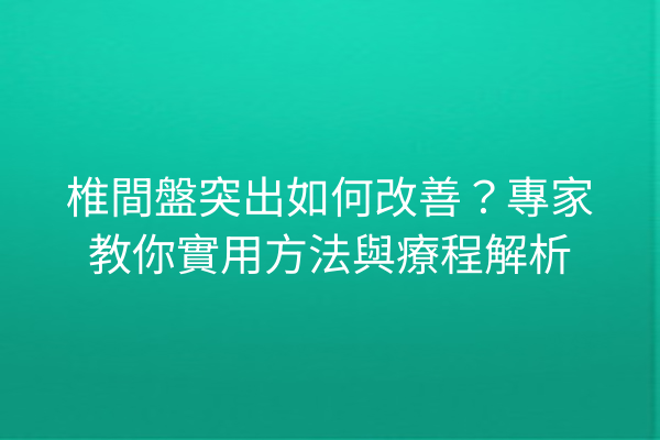 椎間盤突出如何改善？專家教你實用方法與療程解析