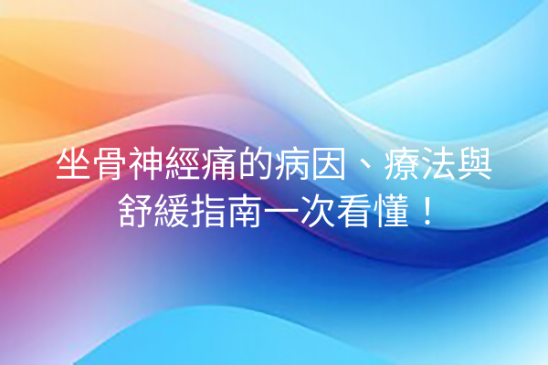 坐骨神經痛的病因、療法與舒緩指南一次看懂！