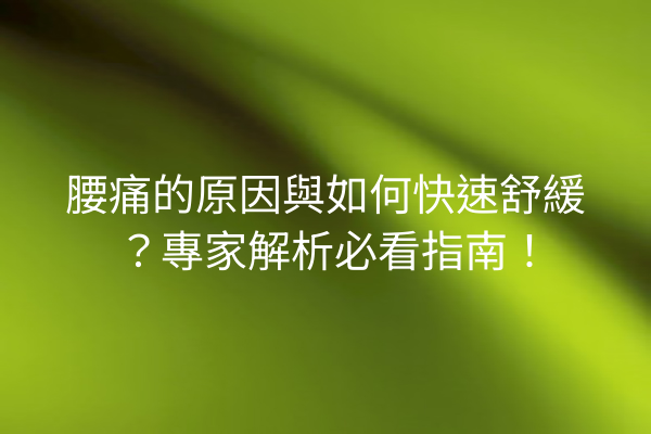 腰痛的原因與如何快速舒緩？專家解析必看指南！