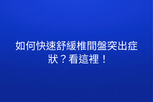 如何快速舒緩椎間盤突出症狀？看這裡！