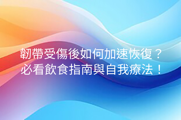 韌帶受傷後如何加速恢復？必看飲食指南與自我療法！