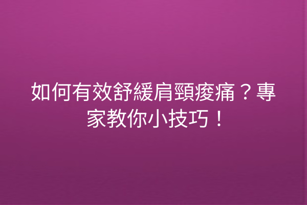 如何有效舒緩肩頸痠痛？專家教你小技巧！