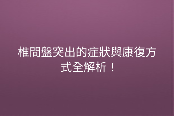 椎間盤突出的症狀與康復方式全解析！