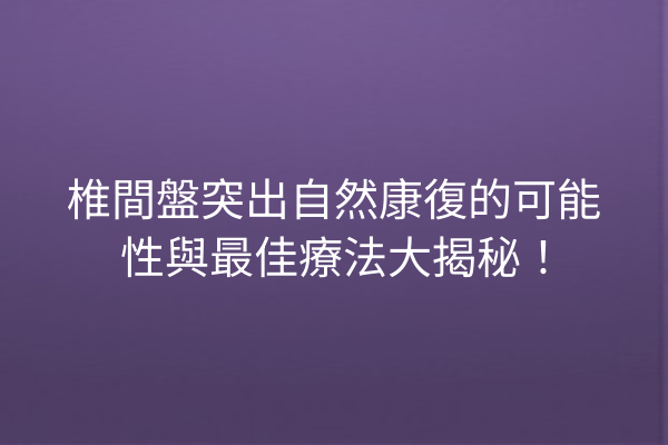 椎間盤突出自然康復的可能性與最佳療法大揭秘! 椎間盤突出自然康復的可能性與最佳療法大揭秘!