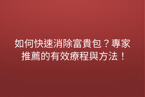 如何快速消除富貴包？專家推薦的有效療程與方法！