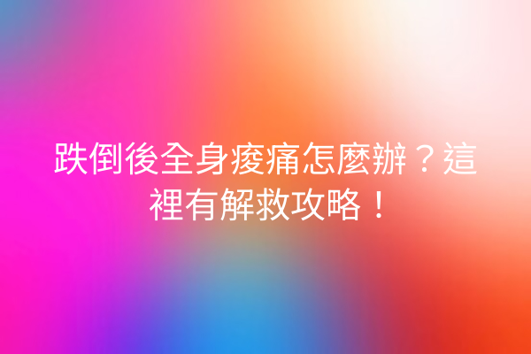 跌倒後全身痠痛怎麼辦？這裡有解救攻略！