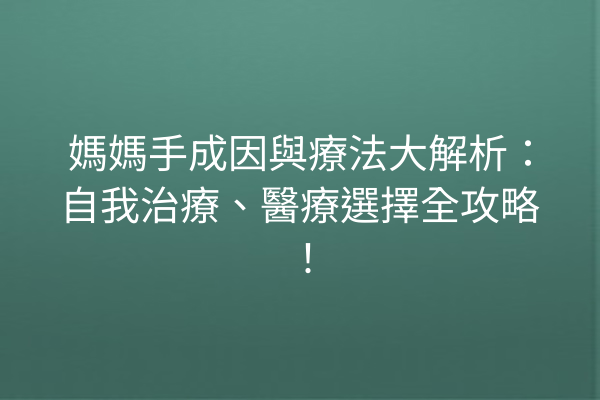 媽媽手成因與療法大解析：自我治療、醫療選擇全攻略！