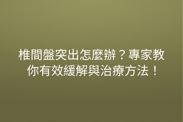 椎間盤突出怎麼辦?專家教你有效緩解與治療方法! 椎間盤突出怎麼辦?專家教你有效緩解與治療方法!