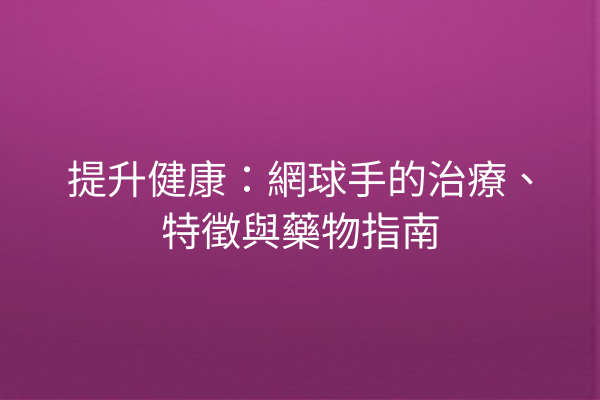 提升健康：網球手的治療、特徵與藥物指南 