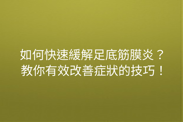 如何快速緩解足底筋膜炎？教你有效改善症狀的技巧！