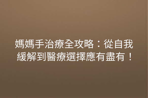 媽媽手治療全攻略：從自我緩解到醫療選擇應有盡有！