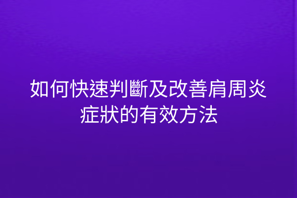 如何快速判斷及改善肩周炎症狀的有效方法