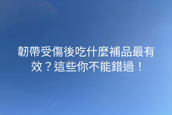 韌帶受傷後吃什麼補品最有效?這些你不能錯過! 韌帶受傷後吃什麼補品最有效?這些你不能錯過!