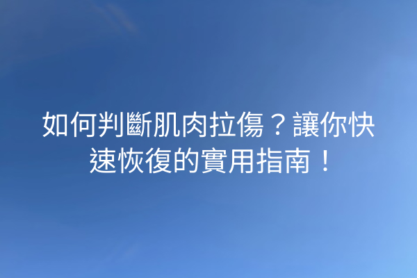 如何判斷肌肉拉傷？讓你快速恢復的實用指南！