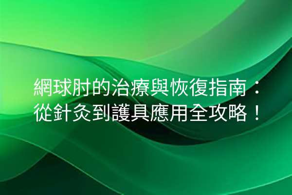 網球肘的治療與恢復指南：從針灸到護具應用全攻略！