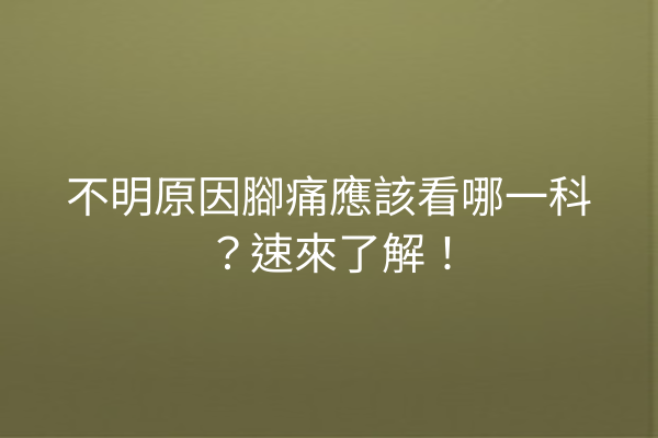 不明原因腳痛應該看哪一科？速來了解！
