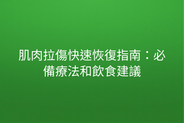 肌肉拉傷快速恢復指南：必備療法和飲食建議