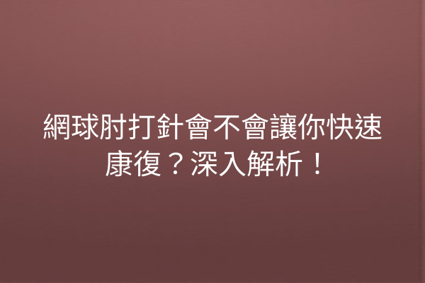 網球肘打針會不會讓你快速康復?深入解析! 網球肘打針會不會讓你快速康復?深入解析!