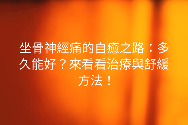 坐骨神經痛的自癒之路：多久能好？來看看治療與舒緩方法！