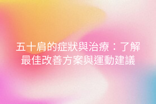 五十肩的症狀與治療：了解最佳改善方案與運動建議