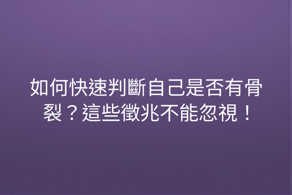 如何快速判斷自己是否有骨裂?這些徵兆不能忽視! 如何快速判斷自己是否有骨裂?這些徵兆不能忽視!